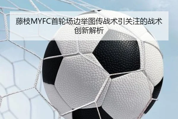 藤枝MYFC首轮场边举图传战术引关注的战术创新解析 | Jiuyou