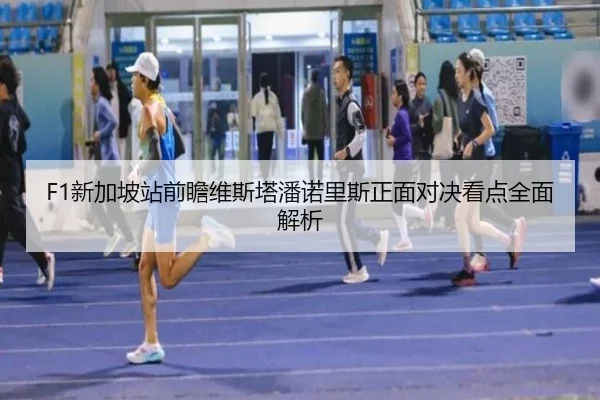 F1新加坡站前瞻维斯塔潘诺里斯正面对决看点全面解析 | Jiuyou